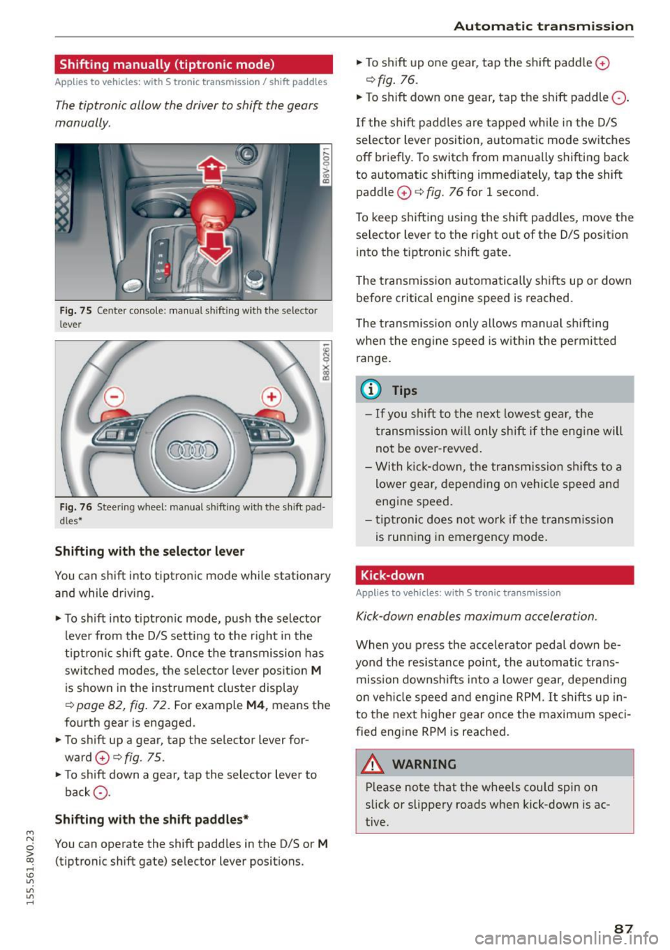 AUDI S3 SEDAN 2015  Owners Manual ...., 
N 
0 > co 
rl I.O 
" 
" 
" 
rl 
Shifting  manually  (tiptronic  mode) 
Applies to vehicles: with  5 tronic  transmiss ion/  shi ft  padd les 
The  tiptronic  allow  the  driver  to  shift  t