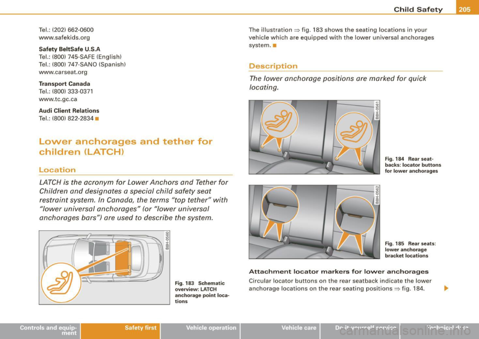 AUDI S4 CABRIOLET 2009  Owners Manual Tel.: (202)  662-0600 
www.safekids.org 
Safety  BeltSafe  U .S .A 
Tel.:  (800)  745-SAFE  (English) 
Tel.:  (800)  747-SANO  (Spanish) 
www.carseat.org 
Transport  Canada 
Tel.:  (800)  333-0371 
ww