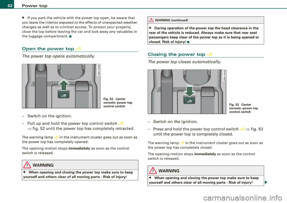 AUDI S4 CABRIOLET 2009  Owners Manual Power  top 
• If  you  park  the  vehicle  with  the  power  top  open,  be  aware  that 
you  leave  the  interior  exposed  to  the  effects  of  unexpected weather 
changes  as well  as  to  crim