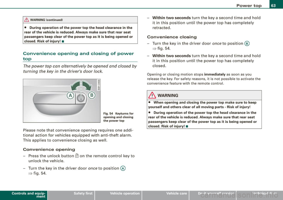 AUDI S4 CABRIOLET 2009  Owners Manual & WARNING  (continued) 
• During  operation  of the  power  top  the  head  clearance in the 
rear  of the  vehicle  is reduced . Always  make  sure that  rear  seat 
passengers  keep  clear of the 