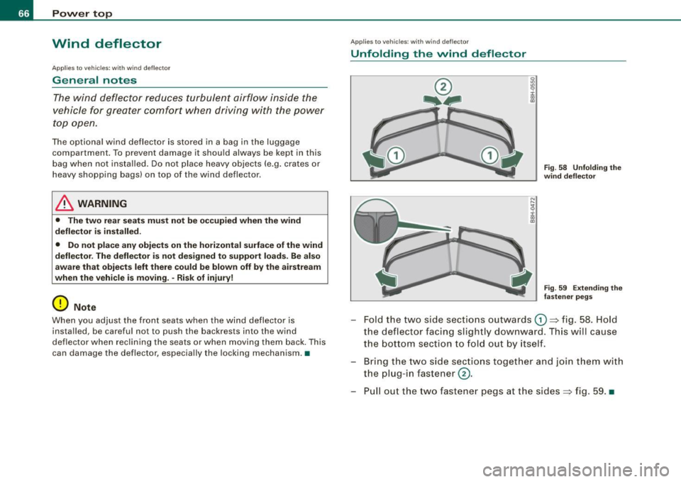 AUDI S4 CABRIOLET 2009  Owners Manual Power  top 
Wind  deflector 
Applies  to  veh icles: with  wind  def lector 
General  notes 
The wind  deflector  reduces  turbulent  airflow inside  the 
vehicle  for  greater  comfort  when  driving