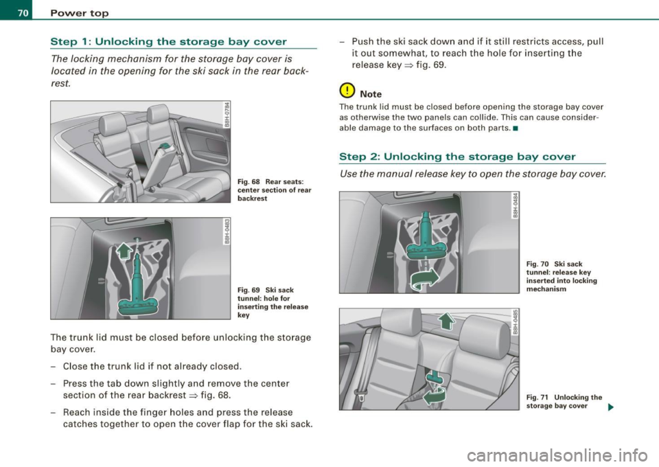 AUDI S4 CABRIOLET 2009  Owners Manual Power  top 
Step  1: Unlocking  the  storage  bay  cover 
The locking  mechanism  for  the  storage  bay  cover  is 
located  in  the  opening  for  the  ski  sack  in  the  rear  back­
rest. 
i :r a