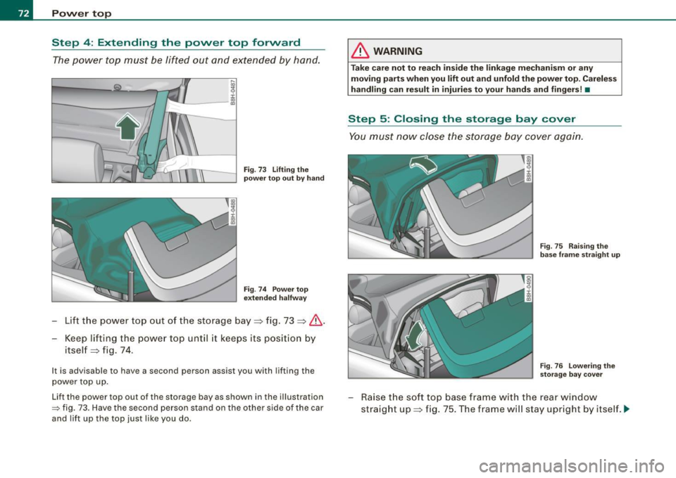 AUDI S4 CABRIOLET 2009  Owners Manual Power  top 
Step  4: Extending  the  power  top  forward 
The power  top must  be  lifted  out  and  extended  by  hand. 
Fig. 73  Lifting  the 
power  top out  by hand 
Fig . 74  Power  top 
extended