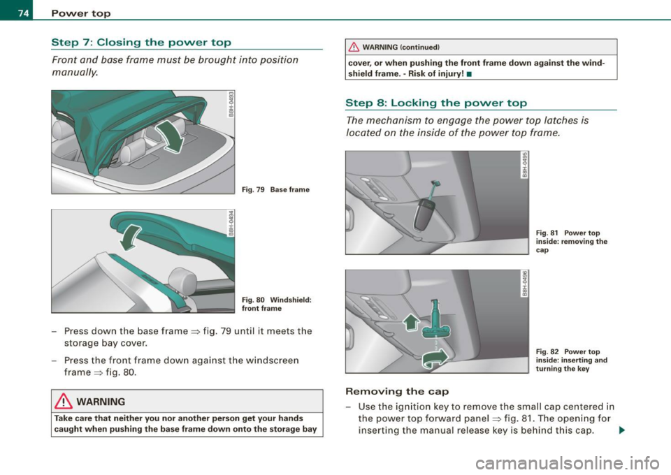 AUDI S4 CABRIOLET 2009  Owners Manual Power  top 
Step  7: Closing  the  power  top 
Front  and  base  frame  must  be  brought  into  position 
manually. 
Fig . 79  Base  frame 
Fig . 80  Windshield: 
front  frame 
- Press down  the base