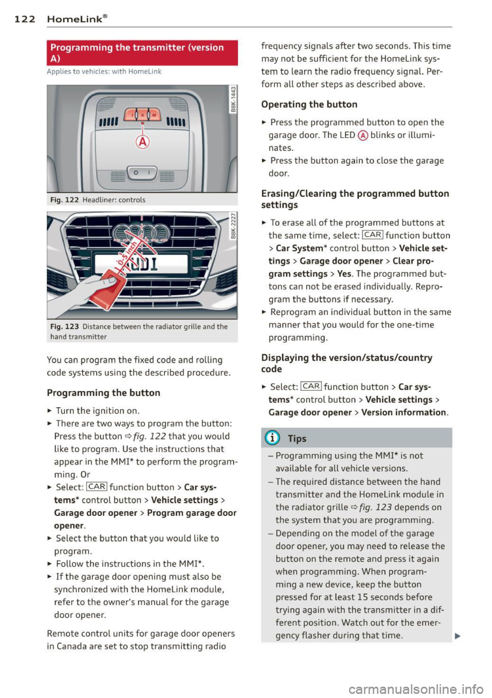 AUDI S4 SEDAN 2013  Owners Manual 122  Homelink® 
Programming  the  transmitter (version 
A) 
Applies to  vehicles:  with  Homelink 
Fig. 122 Head line r: controls 
Fig. 123 Dista nce between  the  radiator  grille  and  the 
hand  t