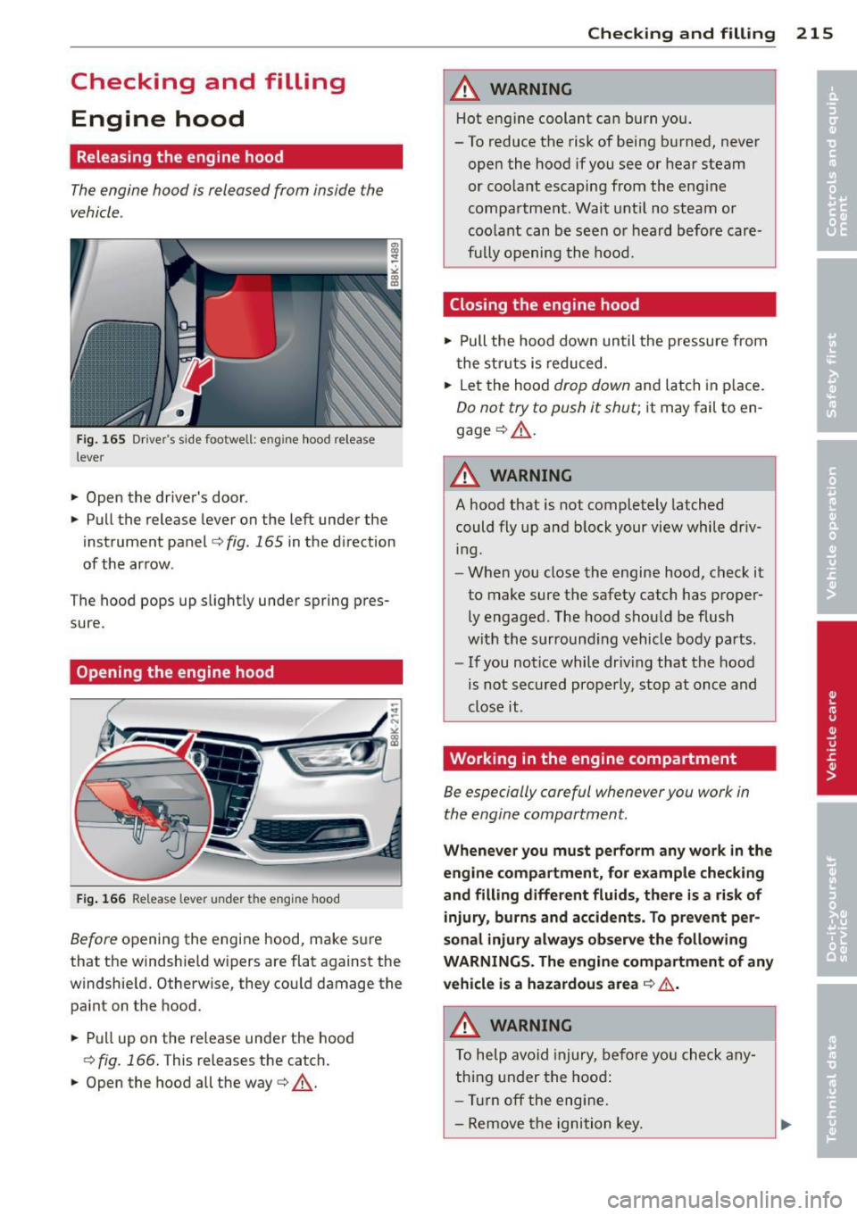 AUDI S4 SEDAN 2013 Owners Manual Checking and filling Engine hood
Releasing the engine hood
The engine hood is released from inside the
vehicle .
Fig. 165 Dr ivers s ide footwell: engine hood release
lever
" AUDI S4 SEDAN 2013 Owners Manual Checking and filling Engine hood
Releasing the engine hood
The engine hood is released from inside the
vehicle .
Fig. 165 Dr ivers s ide footwell: engine hood release
lever
"
