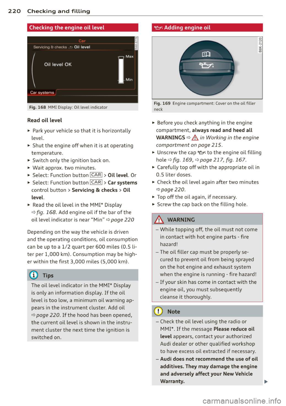 AUDI S4 SEDAN 2013 Owners Manual 220 Checking and filling
Checking the engine oil level
Fig . 168 MMI D isp lay : O il le ve l indic ator
Read oil level
• Park your vehicle so that it is horizontally
level.
.. AUDI S4 SEDAN 2013 Owners Manual 220 Checking and filling
Checking the engine oil level
Fig . 168 MMI D isp lay : O il le ve l indic ator
Read oil level
• Park your vehicle so that it is horizontally
level.
..