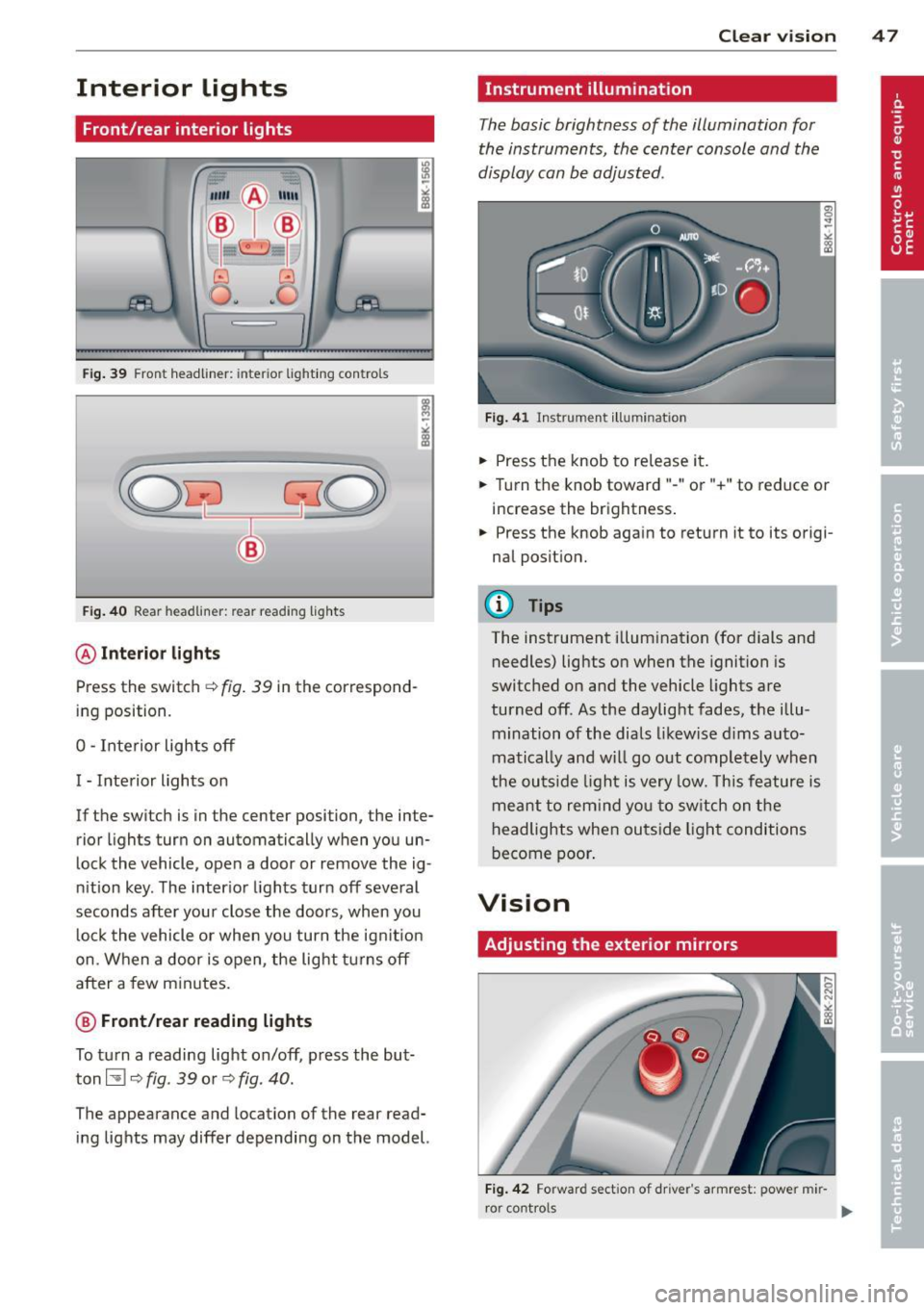 AUDI S4 SEDAN 2013  Owners Manual Interior  lights 
Front/rear  interior  lights 
Fig. 39 Front  headliner:  inte rior  ligh ting  con trols 
Fig . 40 Rear headlin er: rear rea ding  lights 
@ Interio r lig ht s 
Press the  sw itch c:
