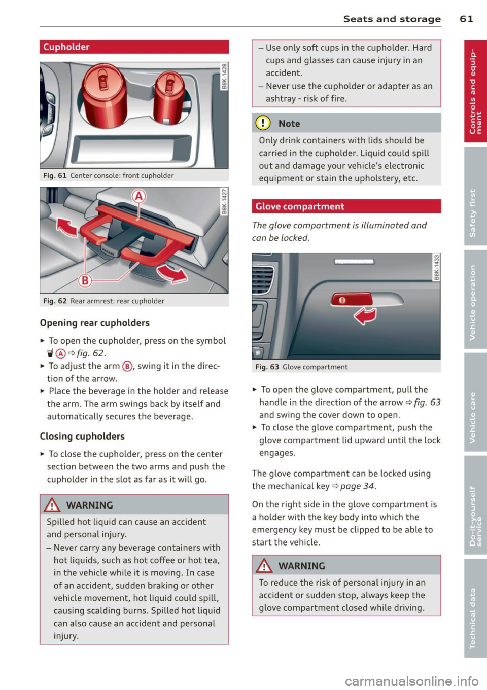 AUDI S4 SEDAN 2013  Owners Manual (upholder 
Fig.  61 Ce nter  console:  front  cupholder 
Fig. 62  Rear armrest:  rea r cupho lder 
Opening  rear cupholders 
~ To open  the  cupholder,  press  on  the  symbol 
ii@ ~ fig. 62 . 
~ To  