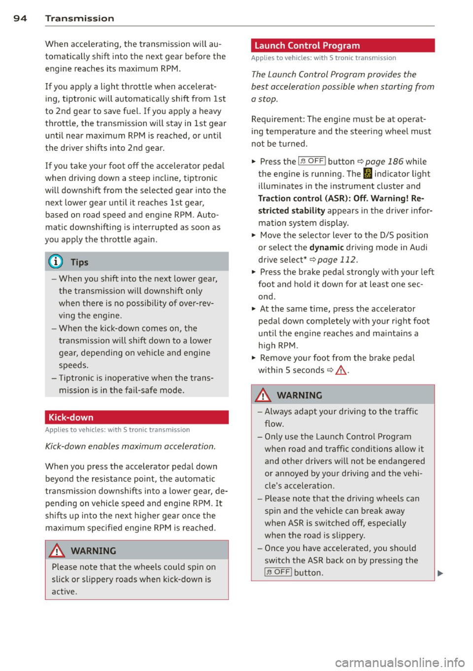 AUDI S4 SEDAN 2013  Owners Manual 94  Transmi ssion 
When  acce lerating,  the  transmiss ion will  au­
tomatically  shift  into  the  next  gear  before  the 
engine  reaches its  maximum  RPM. 
I f  you apply  a ligh t throttle  wh