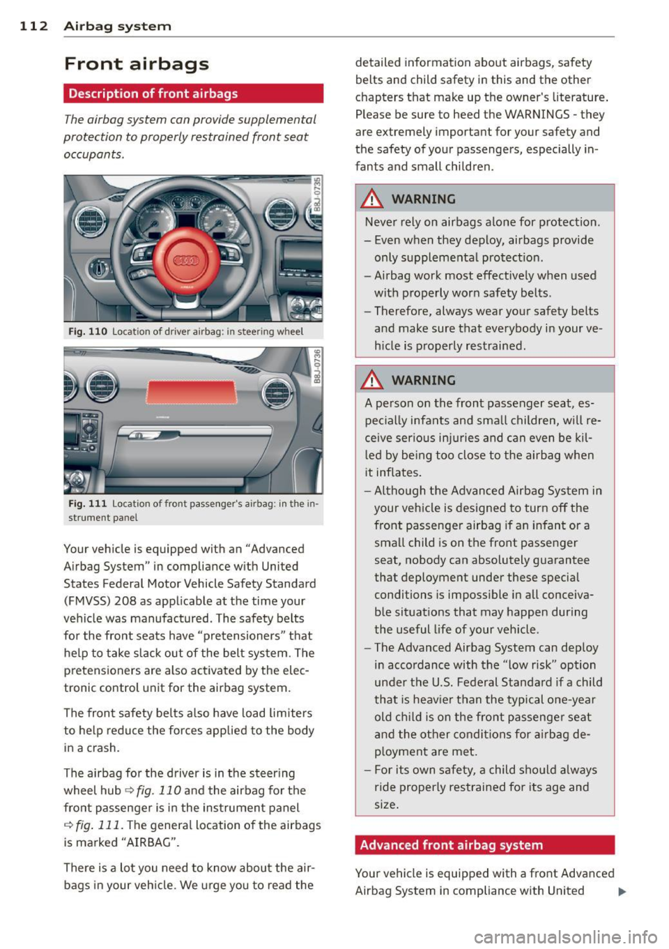 AUDI TT ROADSTER 2015 Owners Manual 112 Airbag system
Front airbags
Description of front airbags
The airbag system can provide supplemental
protection to properly restrained front seat occupants.
Fig . 110 Locat ion of AUDI TT ROADSTER 2015 Owners Manual 112 Airbag system
Front airbags
Description of front airbags
The airbag system can provide supplemental
protection to properly restrained front seat occupants.
Fig . 110 Locat ion of