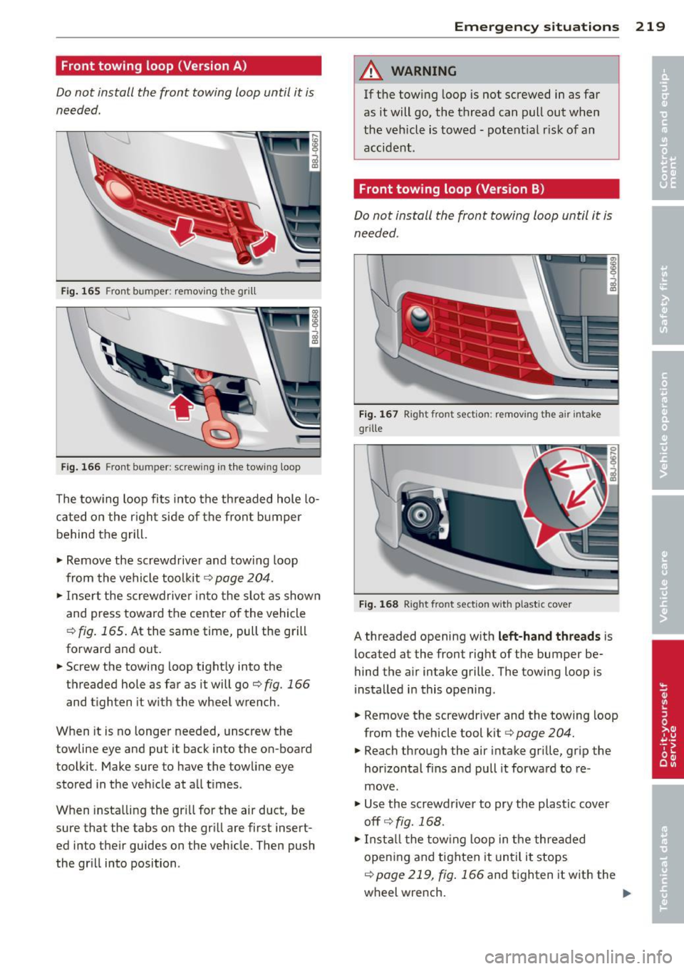 AUDI TT ROADSTER 2015 Owners Manual Front towing loop (Version A)
Do not install the front towing loop until it is
needed.
Fig. 165 Fro nt bumper: removing t he grill
Fi g. 166 Fron t bumper: screw ing in t he tow in AUDI TT ROADSTER 2015 Owners Manual Front towing loop (Version A)
Do not install the front towing loop until it is
needed.
Fig. 165 Fro nt bumper: removing t he grill
Fi g. 166 Fron t bumper: screw ing in t he tow in