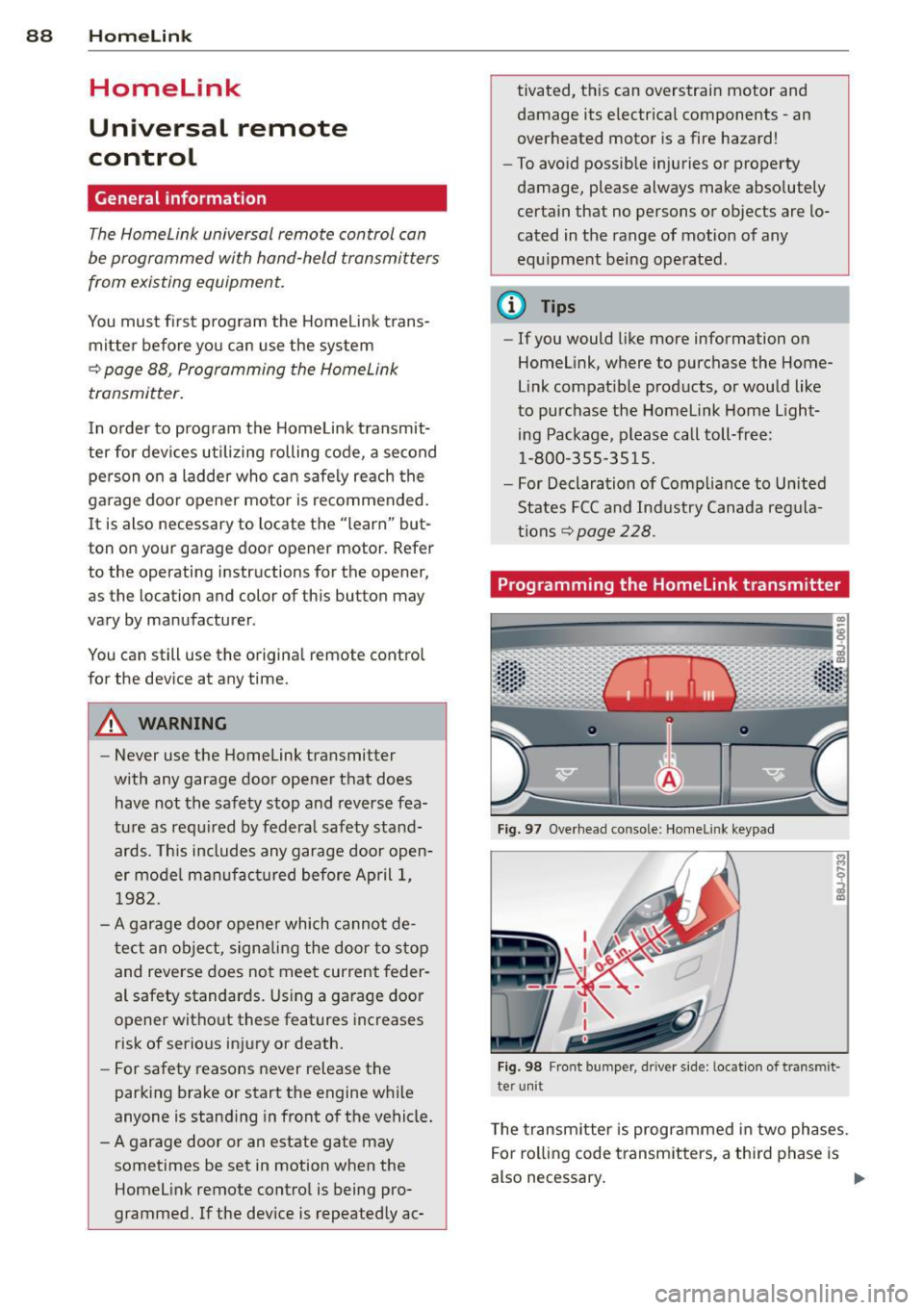 AUDI TT ROADSTER 2015 Owners Manual 88 Homelin k
Homelink
Universal remote
control
General information
The Homelink universal remote control can
be programmed with hand-held transmitters
from existing equipment .
You AUDI TT ROADSTER 2015 Owners Manual 88 Homelin k
Homelink
Universal remote
control
General information
The Homelink universal remote control can
be programmed with hand-held transmitters
from existing equipment .
You