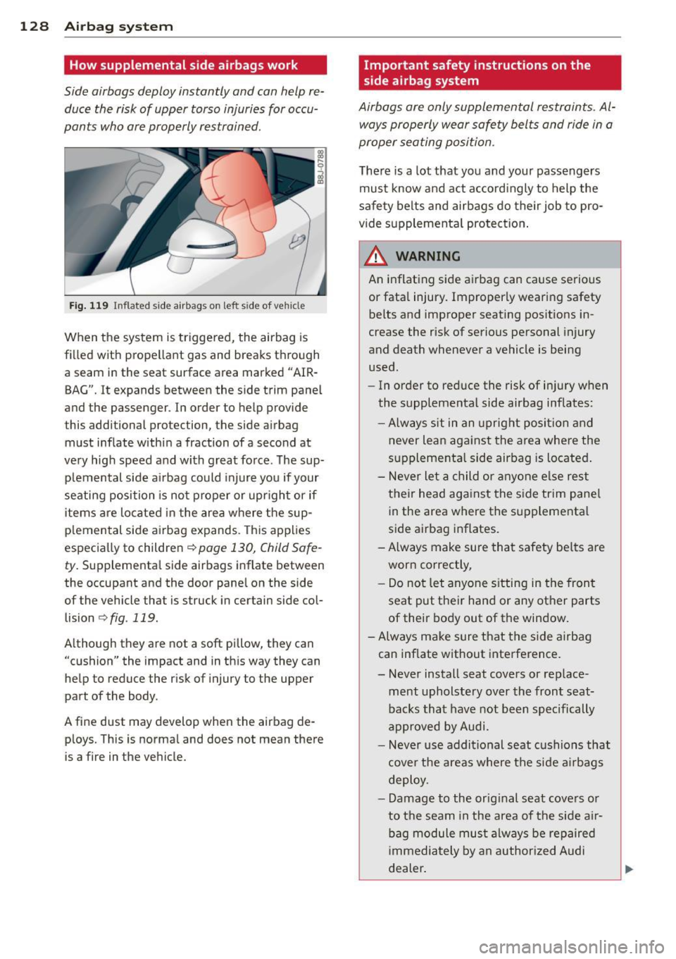 AUDI TT ROADSTER 2014 Owners Manual 128 Airbag system
How supplemental side airbags work
Side airbags deploy instantly and con help re
duce the risk of upper torso injuries for occu
pants who ore properly restrain AUDI TT ROADSTER 2014 Owners Manual 128 Airbag system
How supplemental side airbags work
Side airbags deploy instantly and con help re
duce the risk of upper torso injuries for occu
pants who ore properly restrain