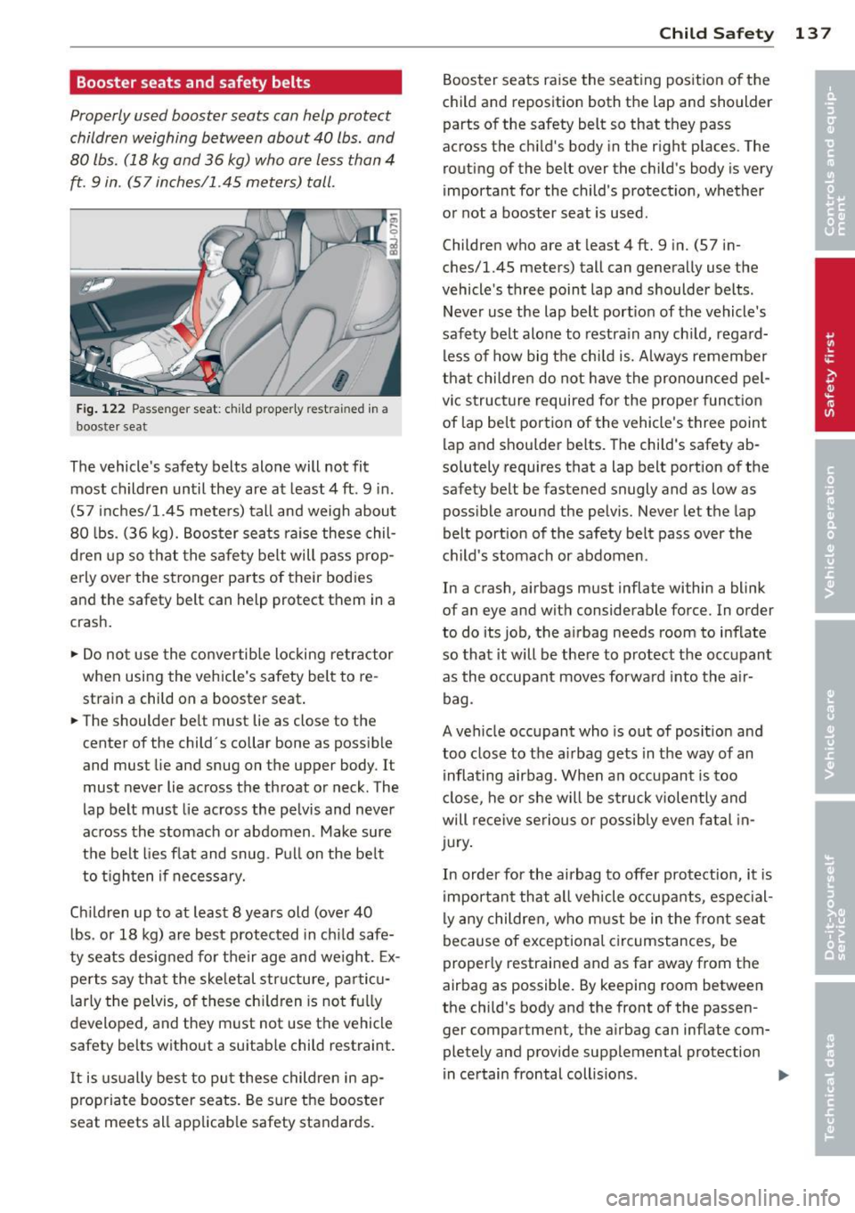 AUDI TT ROADSTER 2014 Owners Manual Booster seats and safety belts
Properly used booster seats can help protect
children weighing between about 40 lbs. and
80 lbs. (18 kg and 36 kg) who are less than 4
ft. 9 in . AUDI TT ROADSTER 2014 Owners Manual Booster seats and safety belts
Properly used booster seats can help protect
children weighing between about 40 lbs. and
80 lbs. (18 kg and 36 kg) who are less than 4
ft. 9 in .