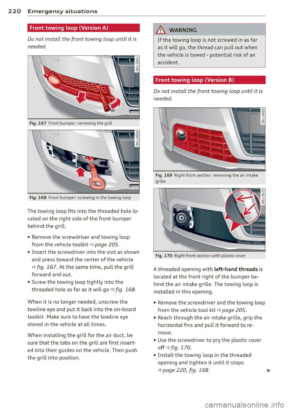 AUDI TT ROADSTER 2014 Owners Manual 220 Emergency situations
Front towing loop (Version A)
Do not install the front towing loop until it is
needed.
Fig. 1 67 Fro nt bumper : rem ov ing t he grill
Fi g. 16 8 Fron t bum AUDI TT ROADSTER 2014 Owners Manual 220 Emergency situations
Front towing loop (Version A)
Do not install the front towing loop until it is
needed.
Fig. 1 67 Fro nt bumper : rem ov ing t he grill
Fi g. 16 8 Fron t bum
