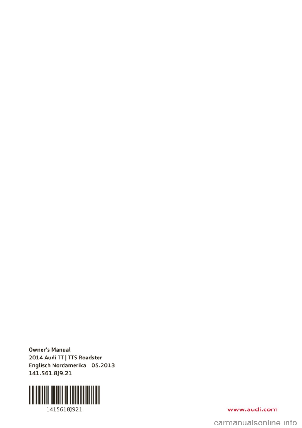 AUDI TT ROADSTER 2014  Owners Manual Owners  Manual 
2014  Audi  TT 
I TTS Roadster 
Englisch  Nordamerika  05.2013 
141 .561 .8)9 .21 
1 41 5618)921 www.audi.com  