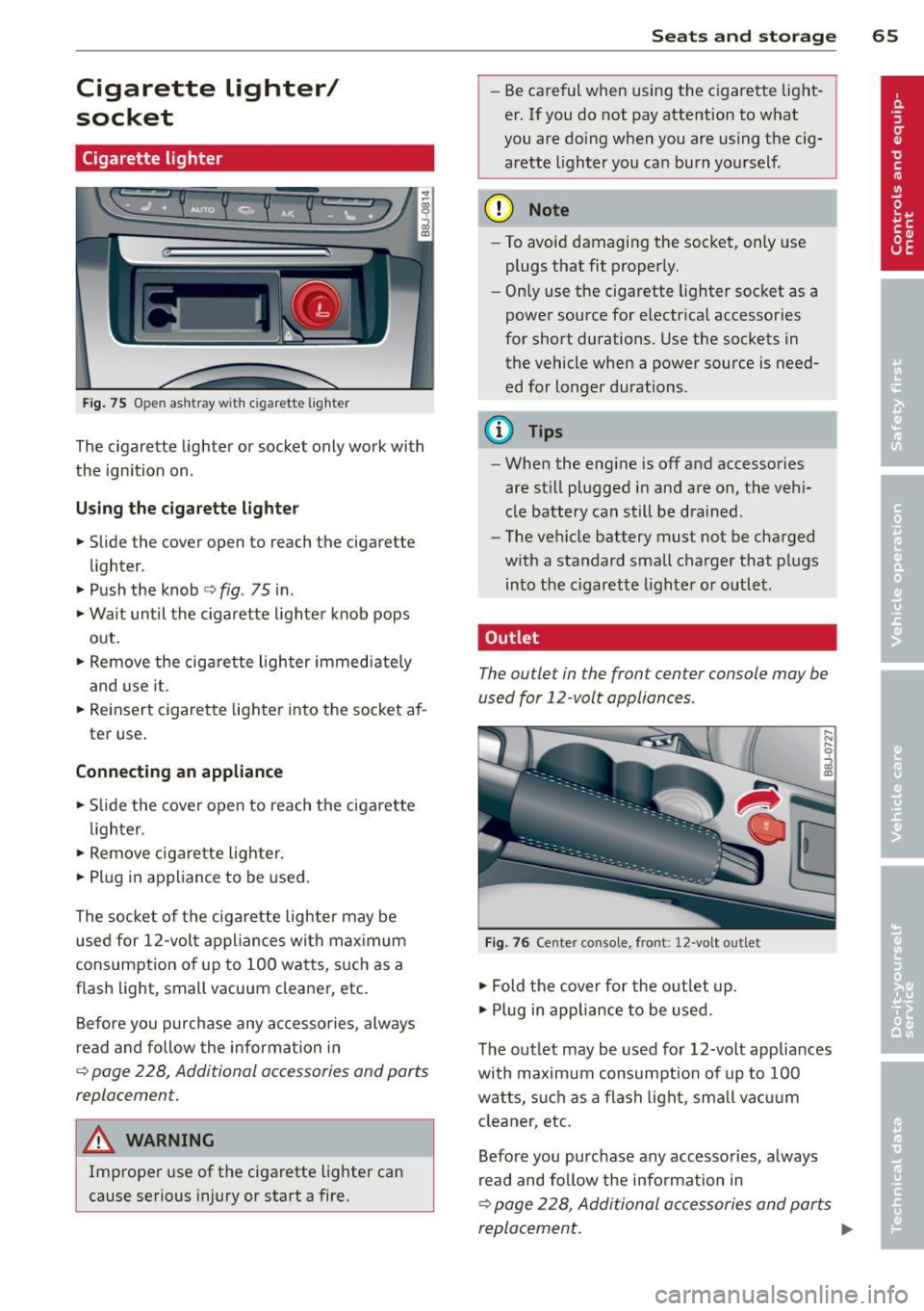 AUDI TT ROADSTER 2014 Owners Manual Cigarette lighter/
socket
Cigarette lighter
Fig. 75 Open ashtray with cigar ette ligh ter
The cigarette lighter or socket only work with
the ignition on.
Using the cigarette light AUDI TT ROADSTER 2014 Owners Manual Cigarette lighter/
socket
Cigarette lighter
Fig. 75 Open ashtray with cigar ette ligh ter
The cigarette lighter or socket only work with
the ignition on.
Using the cigarette light