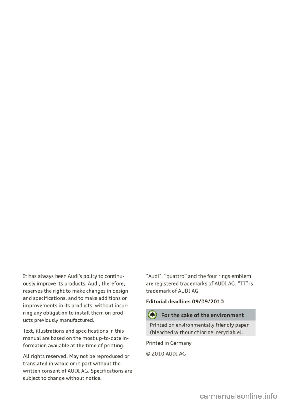 AUDI TT ROADSTER 2011  Owners Manual It has always been Audis  policy to  continu­
ously  improve  its  products . Audi,  therefore, 
reserves the  right to  make changes in  design 
and specifications,  and to  make additions  or 
imp