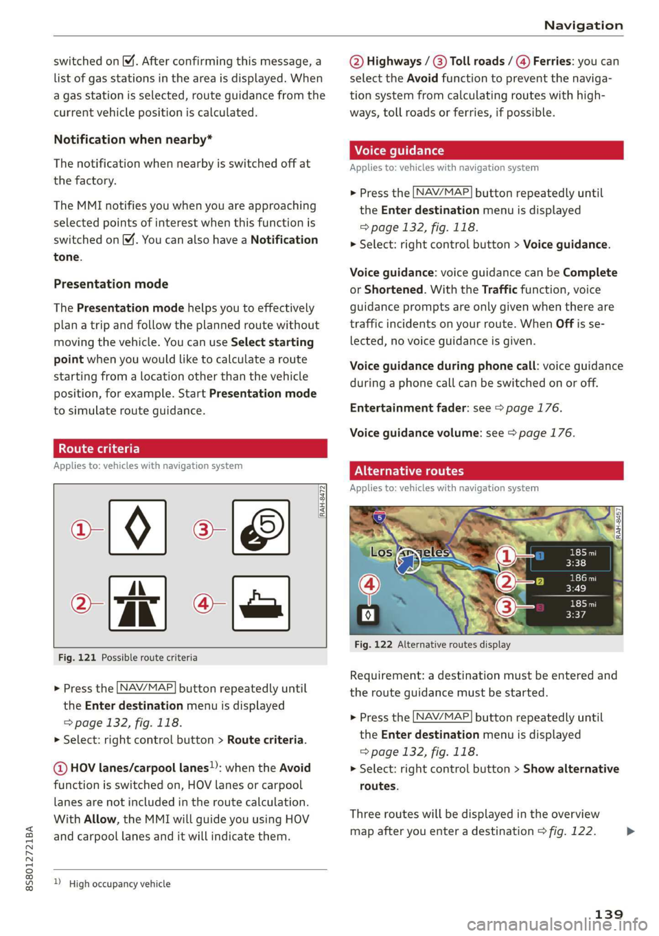 AUDI TT ROADSTER 2019  Owners Manual 8S58012721BA 
Navigation 
  
switched on M. After confirming this message, a 
list of gas stations in the area is displayed. When 
a gas station is selected, route guidance from the 
current vehicle p
