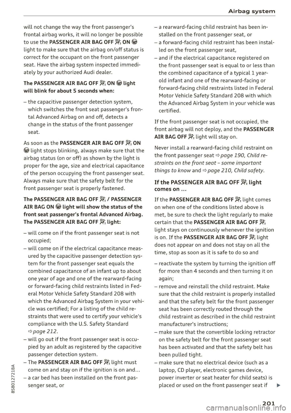 AUDI TT ROADSTER 2019  Owners Manual 8S8012721BA 
Airbag system 
  
will not change the way the front passenger's 
frontal airbag works, it will no longer be possible 
to use  the PASSENGER AIR BAG OFF %; ON @ 
light to make sure tha