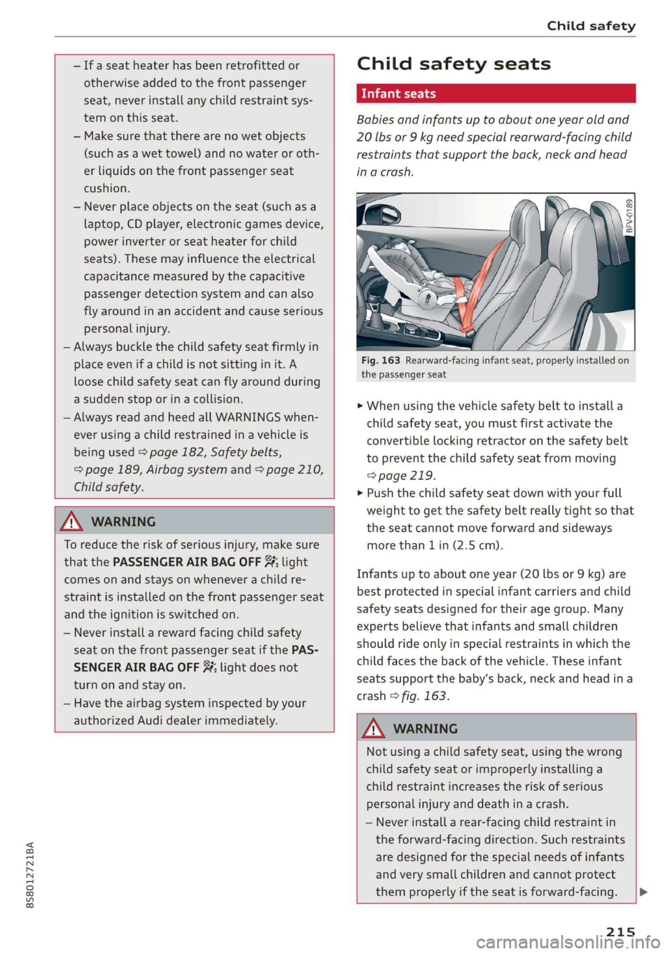 AUDI TT ROADSTER 2019  Owners Manual 8S58012721BA 
Child safety 
  
  
— If a seat heater has been retrofitted or 
otherwise added to the front passenger 
seat, never install any child restraint sys- 
tem on this seat. 
— Make sure t