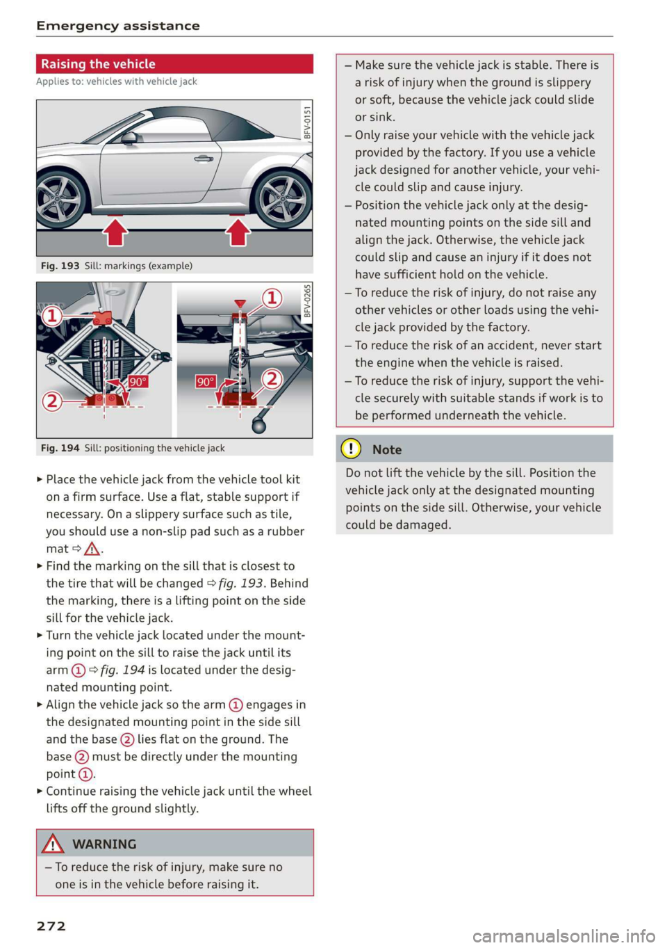 AUDI TT ROADSTER 2019  Owners Manual Emergency assistance 
  
Raising the vehicle 
Applies to: vehicles with vehicle jack 
  
A, 
BFV-0151 
  
ry  oS 
a 
S| > in oO 
  
  
Fig. 194 Sill: positioning the vehicle jack 
> Place the vehicle 