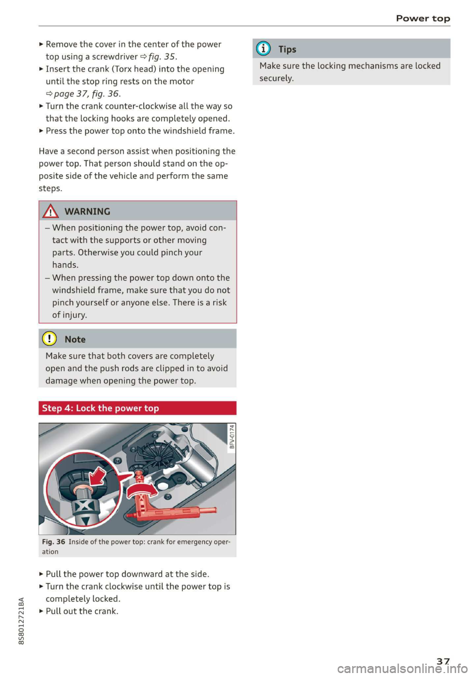 AUDI TT ROADSTER 2019  Owners Manual 8S58012721BA 
Power top 
  
>» Remove the cover in the center of the power 
top using a screwdriver > fig. 35. 
> Insert the crank (Torx head) into the opening 
until the stop ring rests on the motor