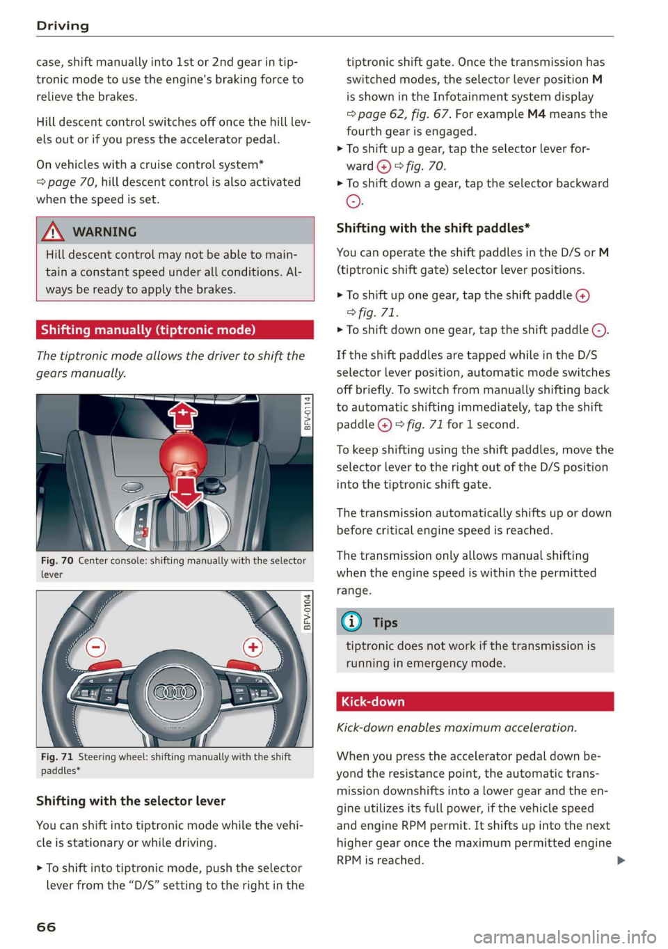 AUDI TT ROADSTER 2019  Owners Manual Driving 
  
case, shift manually into 1st or 2nd gear in tip- 
tronic mode to use  the engine's braking force to 
relieve the brakes. 
Hill descent control switches off once the hill lev- 
els out