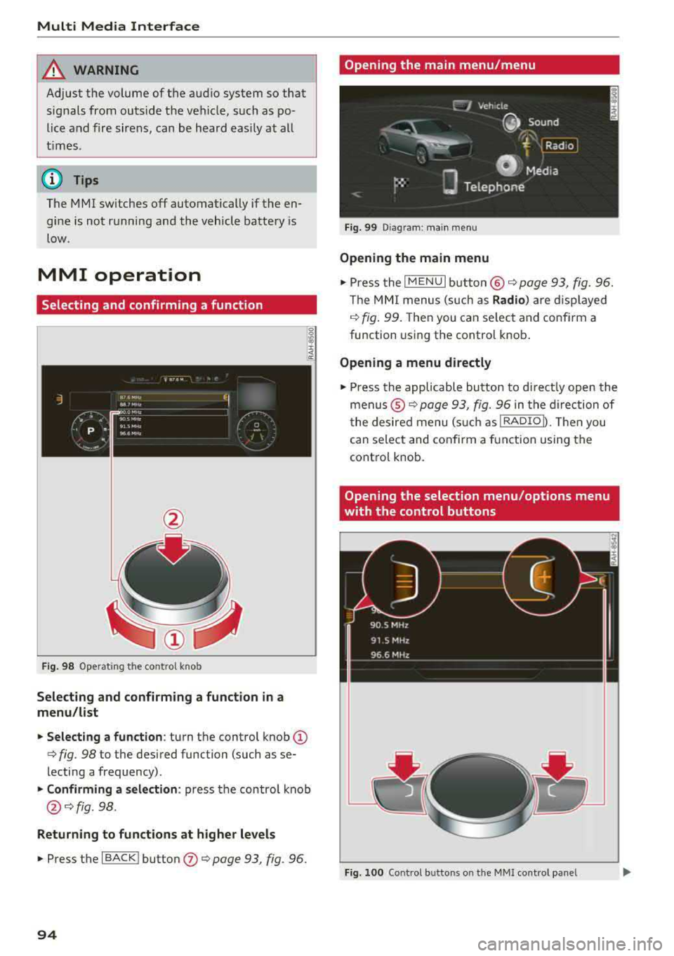 AUDI TT ROADSTER 2018  Owners Manual Multi  Media  Interface 
A WARNING 
Adjust  the  volume  of the  audio  system  so  that signals  from  outside  the  vehicle, such  as  po­
lice  and  fire  sirens,  can  be  heard  easily  at  all 