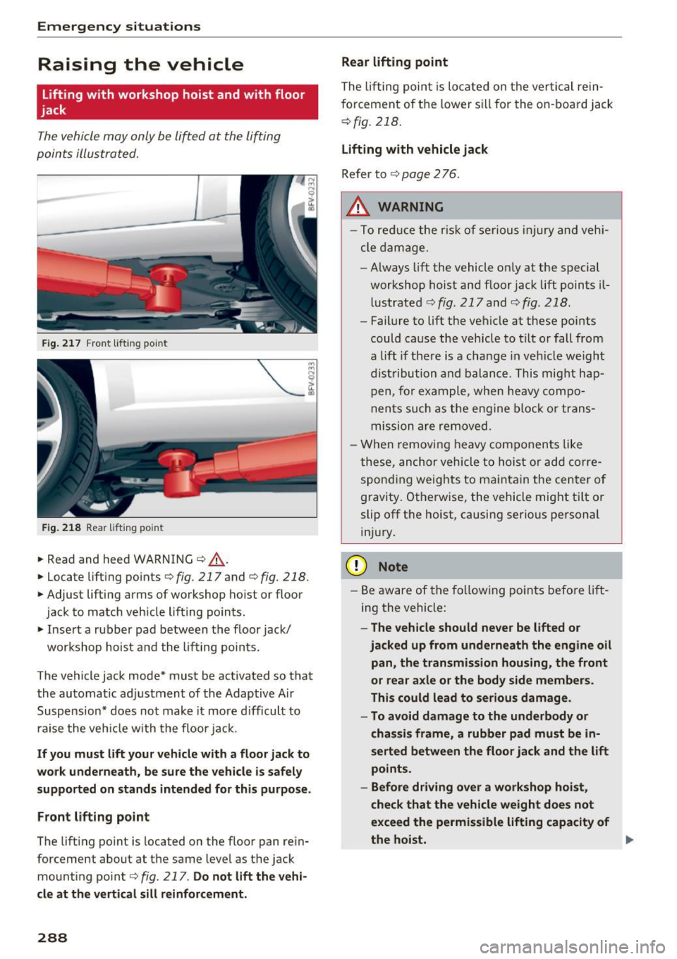 AUDI TT ROADSTER 2017 Owners Manual Emergency situations
Raising the vehicle
Lifting with workshop hoist and with floor
jack
Th e vehicle may only b e lift ed at the lifting
poin ts illust rated.
F ig .. 217 F ro nt AUDI TT ROADSTER 2017 Owners Manual Emergency situations
Raising the vehicle
Lifting with workshop hoist and with floor
jack
Th e vehicle may only b e lift ed at the lifting
poin ts illust rated.
F ig .. 217 F ro nt