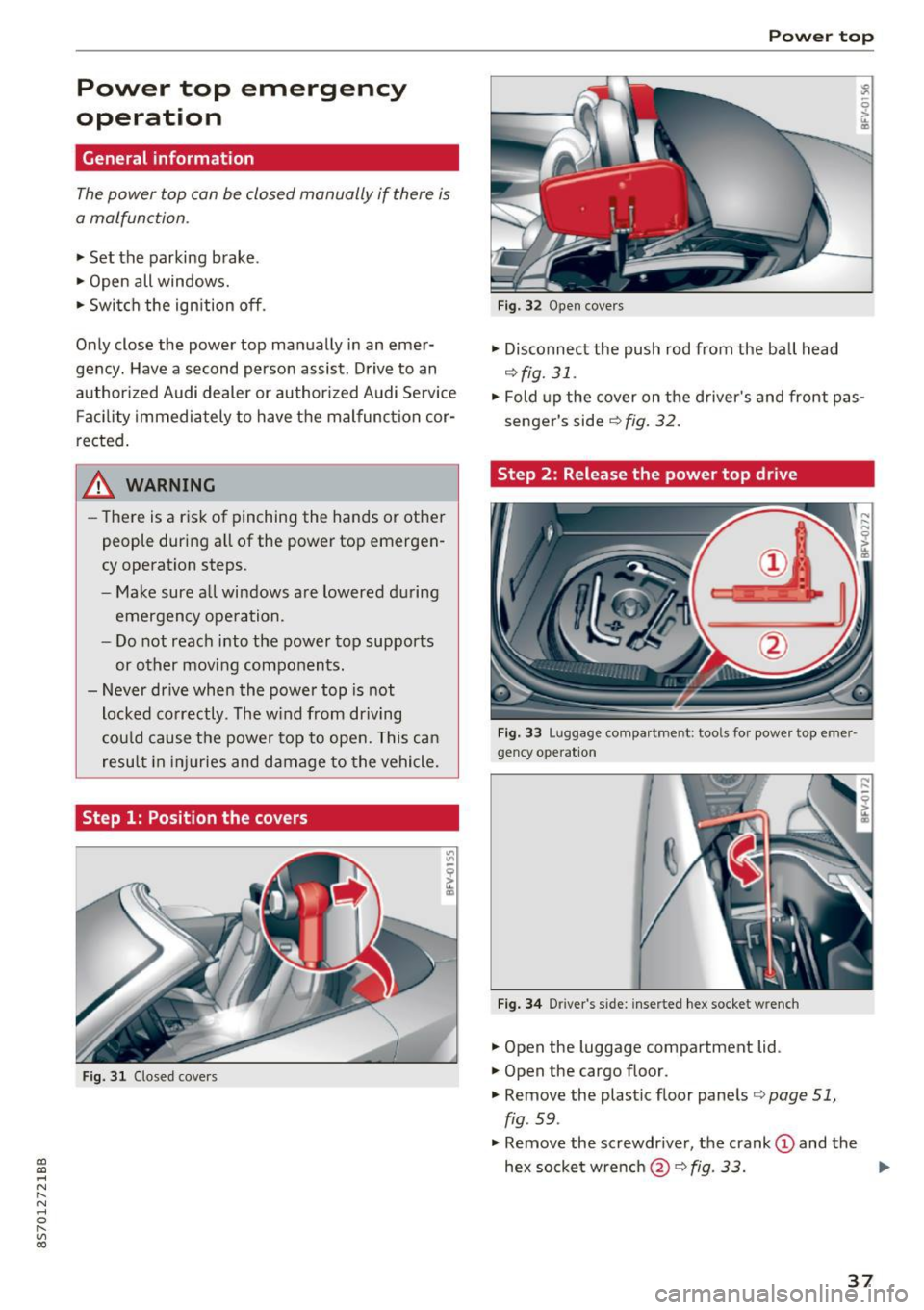 AUDI TT ROADSTER 2017 Owners Manual CD
CD
.... N
" N .... 0 r--. V, co
Power top emergency
operation
General information
The power top can be closed manually if there is
a malfunction .
• Set the parking brake .
AUDI TT ROADSTER 2017 Owners Manual CD
CD
.... N
" N .... 0 r--. V, co
Power top emergency
operation
General information
The power top can be closed manually if there is
a malfunction .
• Set the parking brake .
