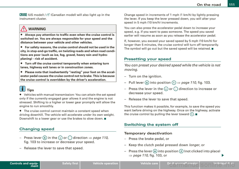 AUDI TT ROADSTER 2008  Owners Manual On  the road  -
----------------
CRUISE (US mod ell/ f-f (Canadian  mod ell  will  a lso  light  up  in  the 
instrument  cluster . 
& WARNING 
• Always  pay att enti on to  traffic  ev en whe n the