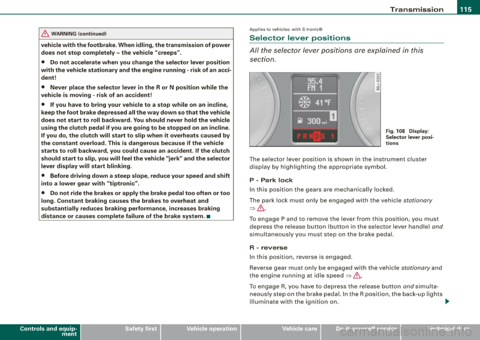 AUDI TT ROADSTER 2008  Owners Manual Transmission -
----------------
& WARNIN G (continu ed ) 
vehi cle w it h  the  footbrake . When  idl ing , the  tr ansmission of power 
does  not  stop  completely  -the  vehicle  "creeps ". 
•  Do