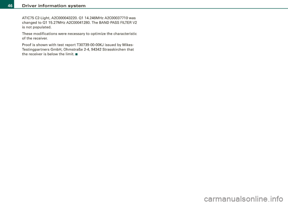 AUDI TT ROADSTER 2008  Owners Manual Driver  information  system 
ATIC75  C2-Light,  A2C000043220.  01  14.246MHz  A2C00037710  was 
changed  to  01  15.27MHz  A2C00041280.  The  BAND  PASS FILTER V2 
is  not  populated. 
These  modifica