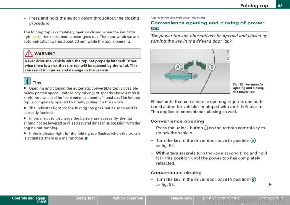 AUDI TT ROADSTER 2008  Owners Manual -Press and  hold  the  switch  down throughout  the  closing 
procedure. 
The  folding  top  is  completely  open  or  closed  when  the  indicator 
light <:-in the  instrument  cluster  goes  out.  T