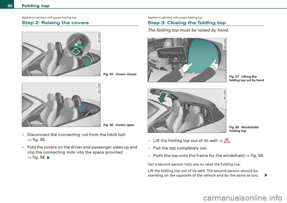 AUDI TT ROADSTER 2008  Owners Manual Folding  top 
Applies to  vehic le s:  with  powe r fo lding  top 
Step  2:  Raising  the  covers 
Fig. 55  Covers closed 
Fig. 56  Covers open 
- Disconnect  the  connecting rod from  the  hitch  bal