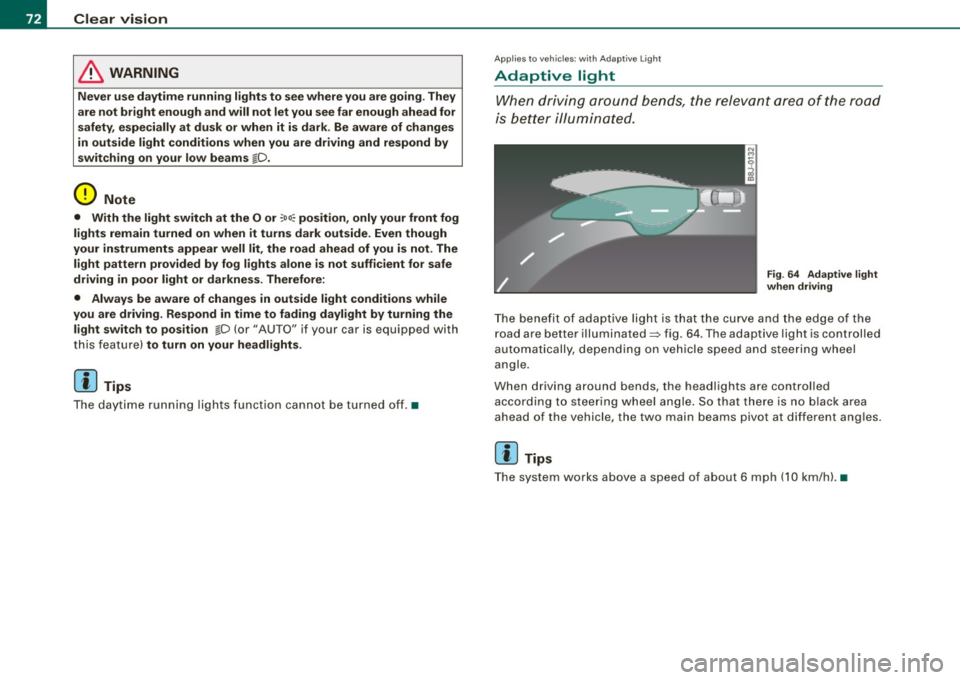 AUDI TT ROADSTER 2008  Owners Manual Clear  vision 
& WARNING 
Never  use  daytime  running  lights  to  see where  you  are  going. They 
are  not  bright  enough  and  will  not  let  you  see far  enough  ahead  for 
safety , especial