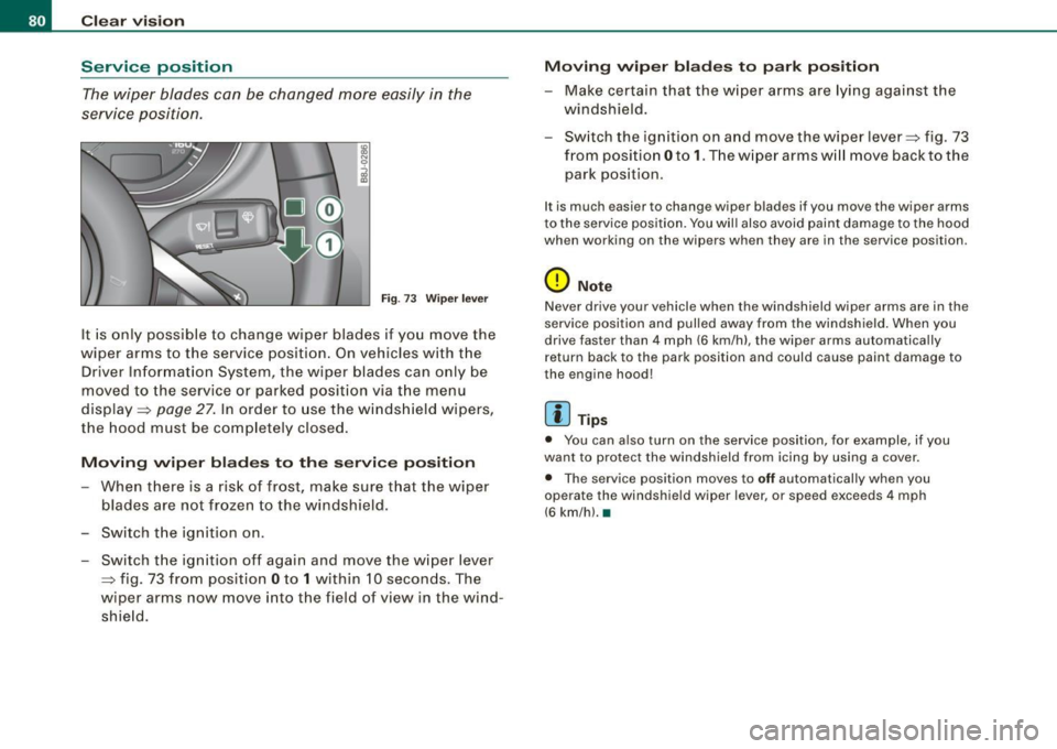 AUDI TT ROADSTER 2008  Owners Manual Clear  vision 
Service  position The wiper  blades  can  be  changed  more easily  in  the 
service  position . 
Fig . 73 Wiper  lever 
It is  only  possible  to  change  wiper  blades  if you  move  