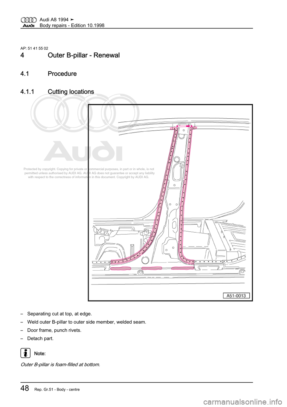 AUDI A8 1994 D4 / 1.G Body Repairs Workshop Manual 
Protected by copyright. Copying for private or commercial purposes, in p\
art or in whole, is not 
 permitted unless authorised by AUDI AG. AUDI AG does not guarantee or a\
ccept any liability 
     