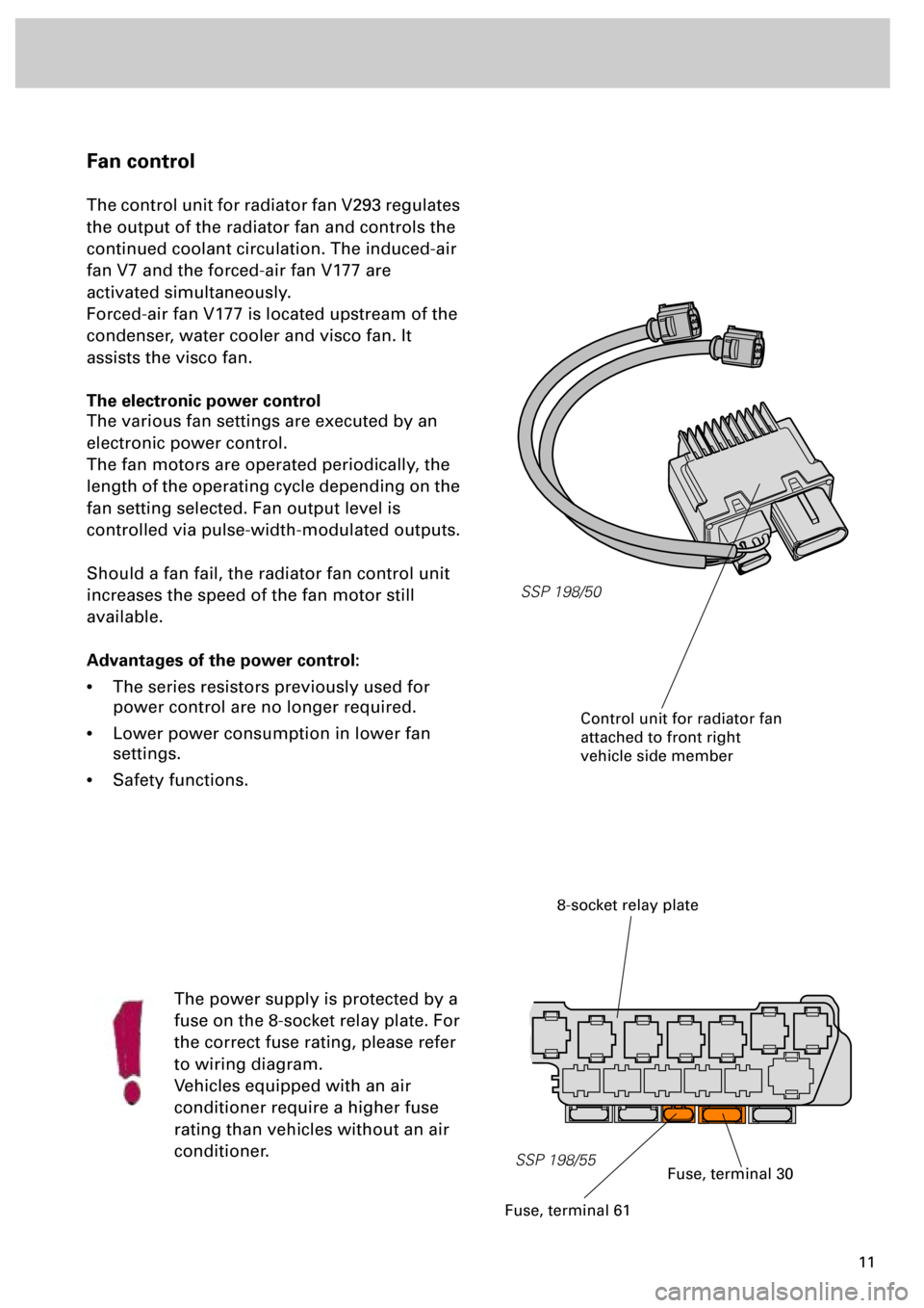 AUDI S4 1998 B5 / 1.G Engine Manual  
11 
Fan control 
The control unit for radiator fan V293 regulates 
the output of the radiator fan and controls the 
continued coolant circulation. The induced-air 
fan V7 and the forced-air fan V177