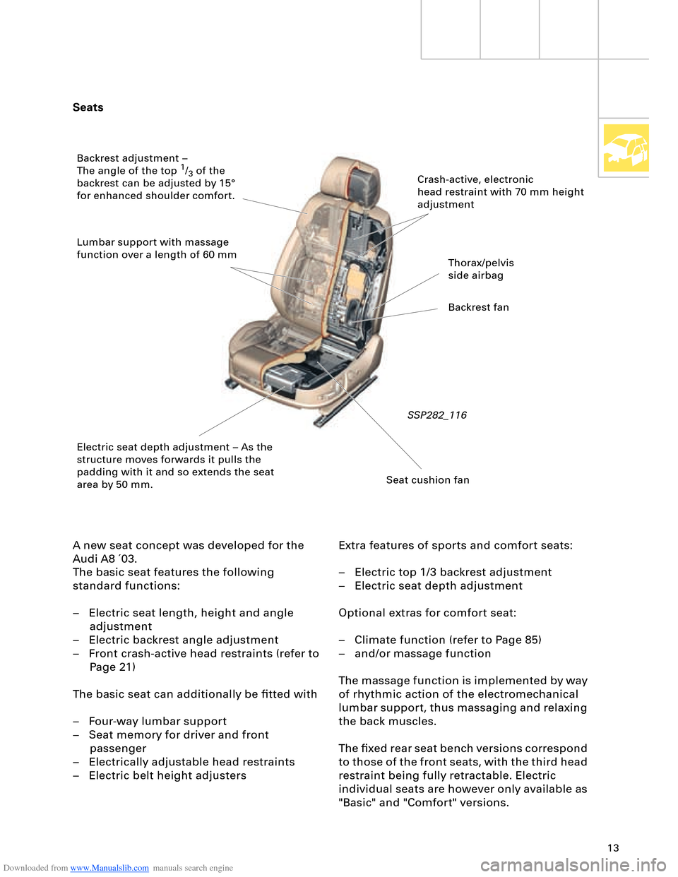 AUDI A8 2003 D3 / 2.G Technical Features Manual Downloaded from www.Manualslib.com manuals search engine 13
Seats
A new seat concept was developed for the
Audi A8 ´03.
The basic seat features the following
standard functions:
– Electric sea AUDI A8 2003 D3 / 2.G Technical Features Manual Downloaded from www.Manualslib.com manuals search engine 13
Seats
A new seat concept was developed for the
Audi A8 ´03.
The basic seat features the following
standard functions:
– Electric sea