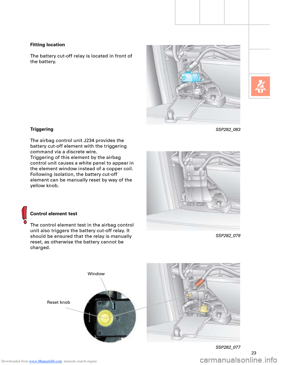 AUDI A8 2003 D3 / 2.G Technical Features Manual Downloaded from www.Manualslib.com manuals search engine 23
Fitting location
The battery cut-off relay is located in front of 
the battery.
Triggering
The airbag control unit J234 provides the 
batter