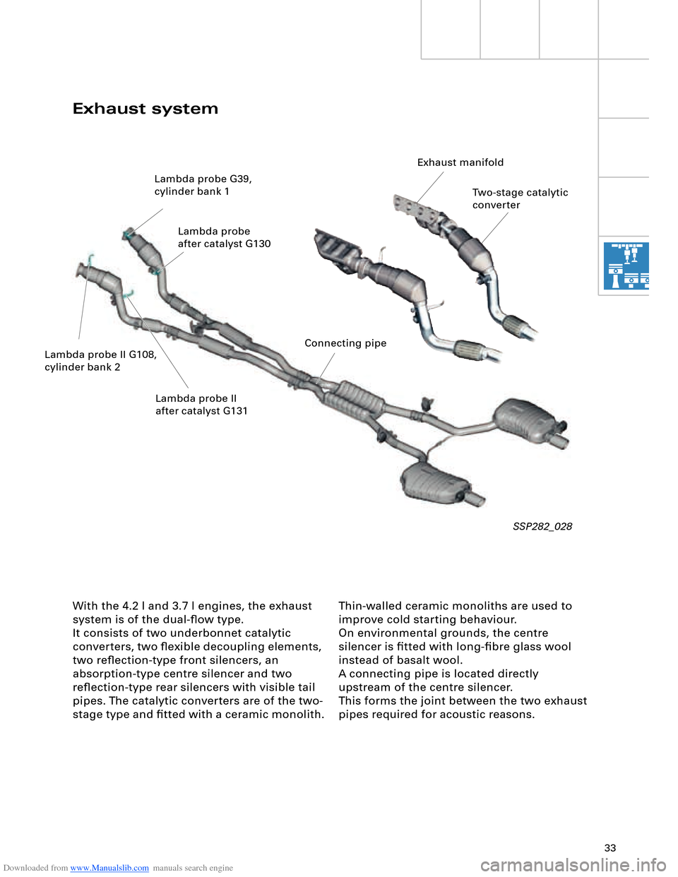 AUDI A8 2003 D3 / 2.G Technical Features Manual Downloaded from www.Manualslib.com manuals search engine 33
Thin-walled ceramic monoliths are used to
improve cold starting behaviour.
On environmental grounds, the centre
silencer is fitted with AUDI A8 2003 D3 / 2.G Technical Features Manual Downloaded from www.Manualslib.com manuals search engine 33
Thin-walled ceramic monoliths are used to
improve cold starting behaviour.
On environmental grounds, the centre
silencer is fitted with