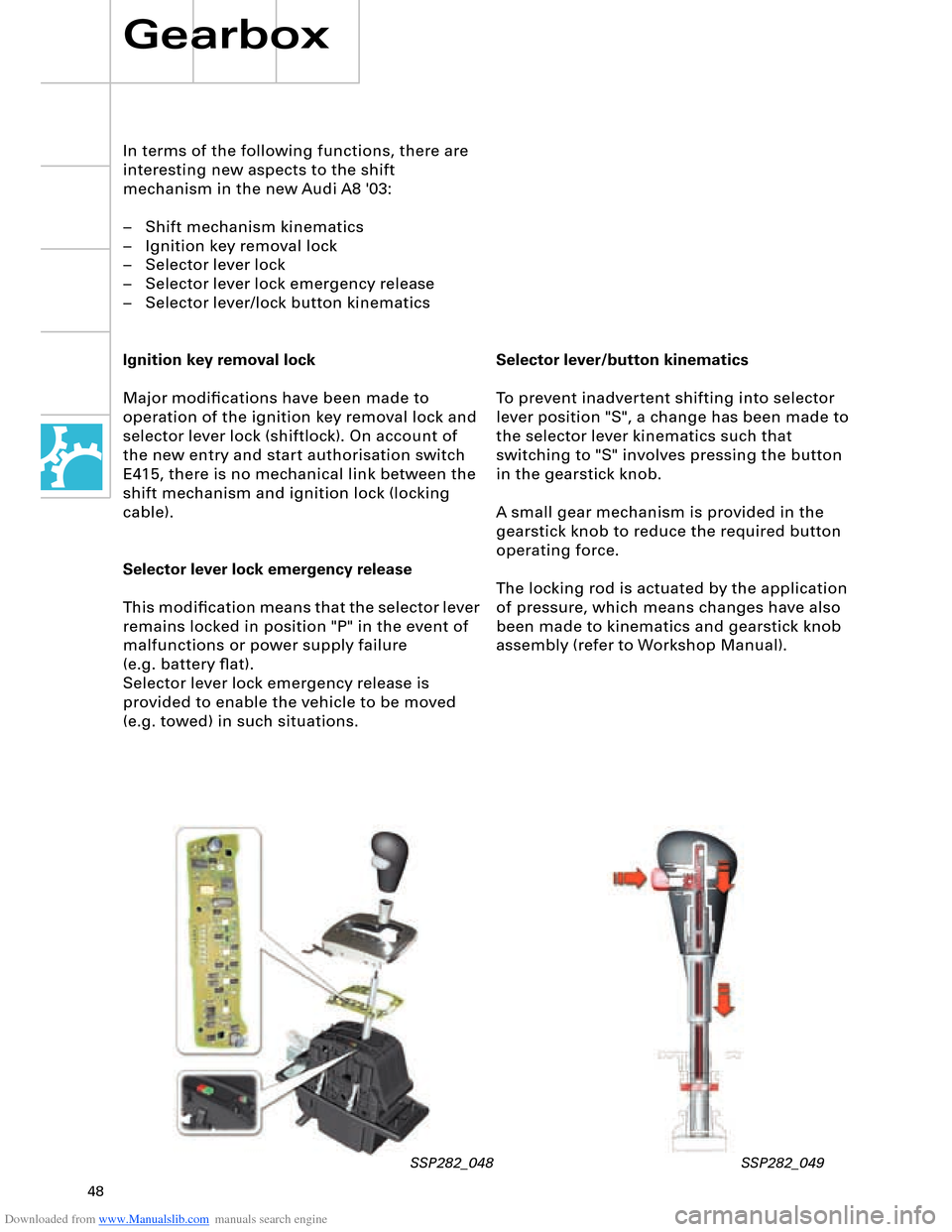 AUDI A8 2003 D3 / 2.G Technical Features Manual Downloaded from www.Manualslib.com manuals search engine 48
Selector lever/button kinematics
To prevent inadvertent shifting into selector
lever position "S", a change has been made to
the selector AUDI A8 2003 D3 / 2.G Technical Features Manual Downloaded from www.Manualslib.com manuals search engine 48
Selector lever/button kinematics
To prevent inadvertent shifting into selector
lever position "S", a change has been made to
the selector