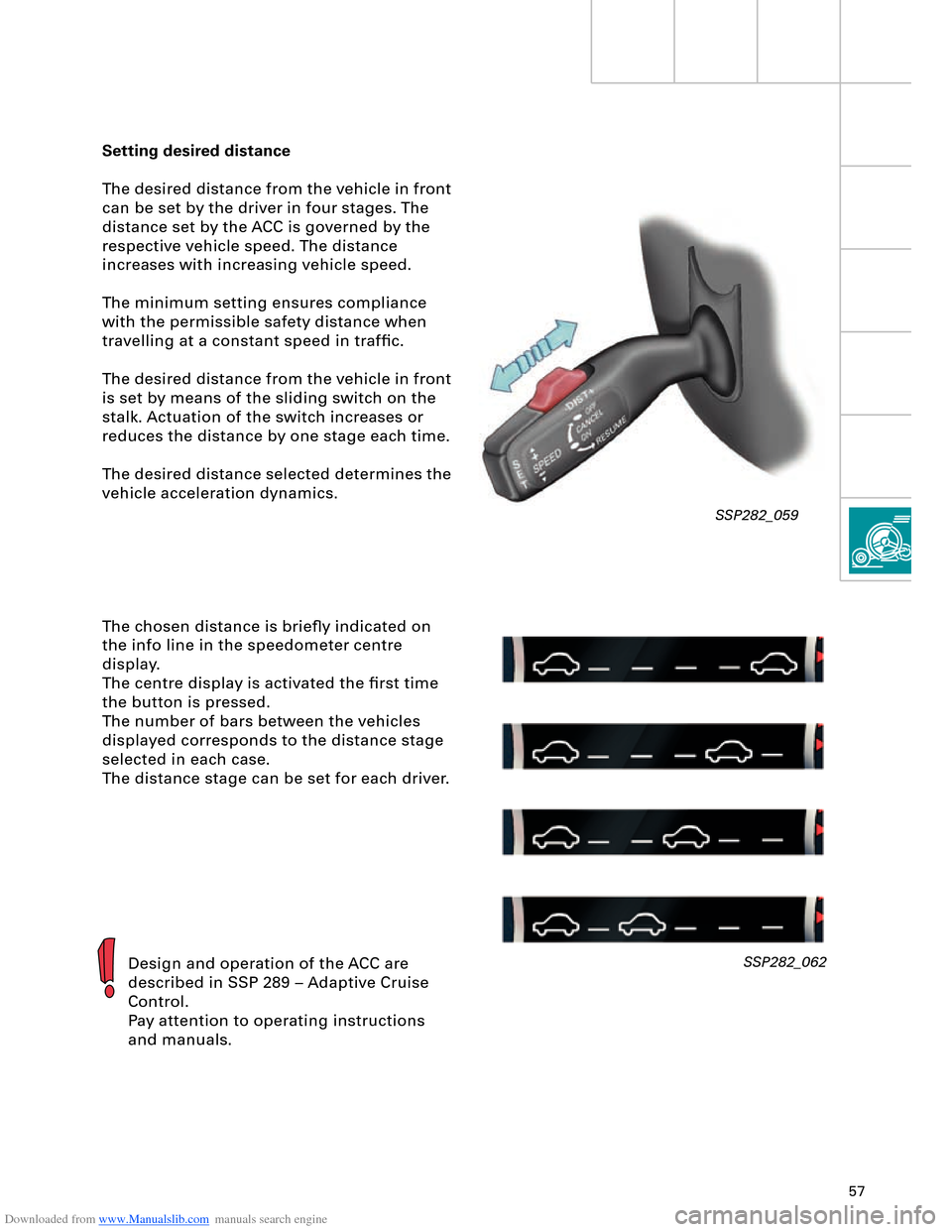 AUDI A8 2003 D3 / 2.G Technical Features Manual Downloaded from www.Manualslib.com manuals search engine 57
Setting desired distance
The desired distance from the vehicle in front 
can be set by the driver in four stages. The 
distance set by the A