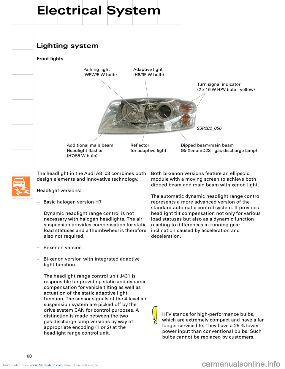 AUDI A8 2003 D3 / 2.G Technical Features Manual Downloaded from www.Manualslib.com manuals search engine 68
Electrical System
The headlight in the Audi A8 ´03 combines both 
design elements and innovative technology.
Headlight versions:
–   Basi