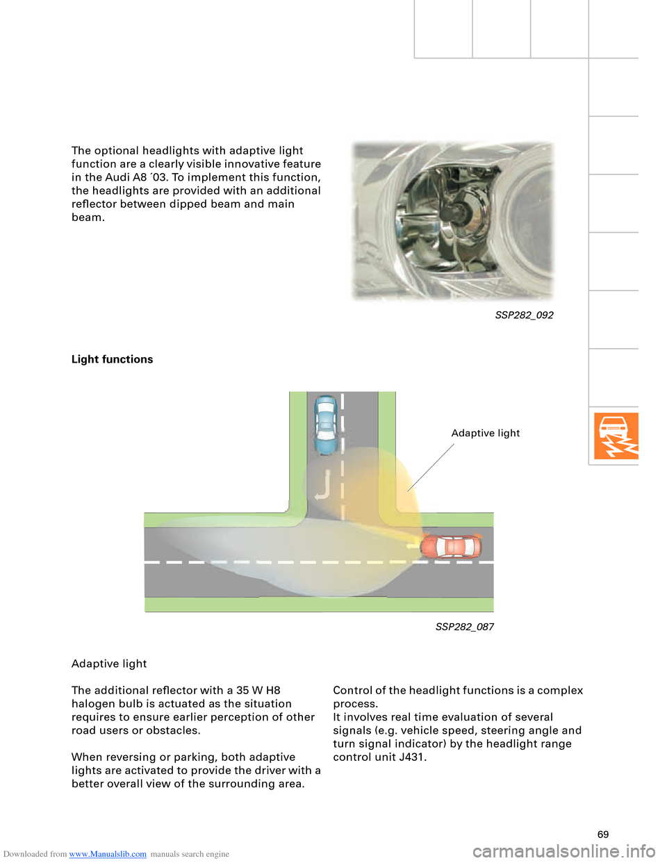 AUDI A8 2003 D3 / 2.G Technical Features Manual Downloaded from www.Manualslib.com manuals search engine 69
Light functions
SSP282_087
Adaptive light
The additional reﬂector with a 35 W H8 
halogen bulb is actuated as the situation 
requires to e