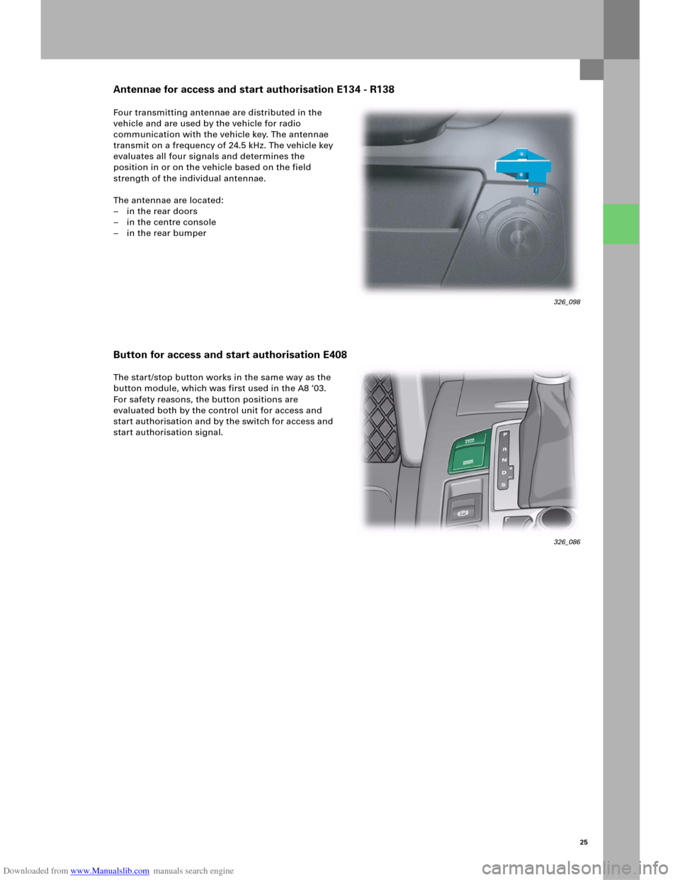 AUDI A6 2005 C5 / 2.G Electrics System Training Manual Downloaded from www.Manualslib.com manuals search engine 25
Four transmitting antennae are distributed in the 
vehicle and are used by the vehicle for radio 
communication with the vehicle key. The an