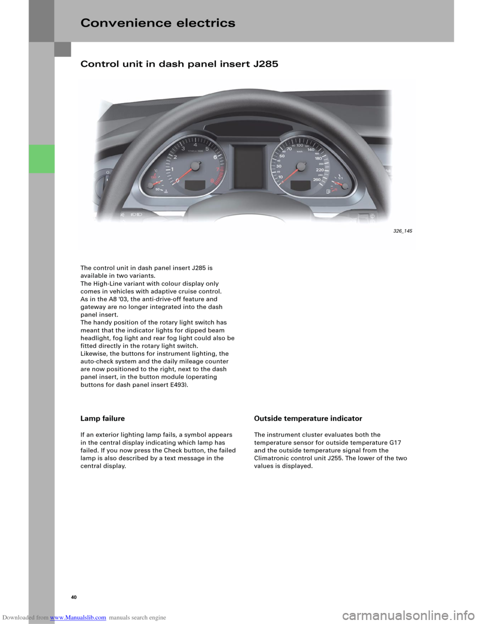 AUDI A6 2005 C5 / 2.G Electrics System Training Manual Downloaded from www.Manualslib.com manuals search engine 40
The control unit in dash panel insert J285 is
available in two variants.
The High-Line variant with colour display only
comes in vehicles AUDI A6 2005 C5 / 2.G Electrics System Training Manual Downloaded from www.Manualslib.com manuals search engine 40
The control unit in dash panel insert J285 is
available in two variants.
The High-Line variant with colour display only
comes in vehicles